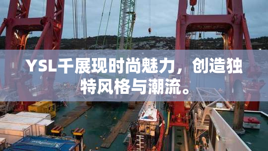 YSL千展现时尚魅力，创造独特风格与潮流。
