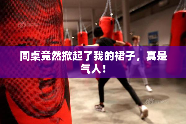 同桌竟然掀起了我的裙子，真是气人！