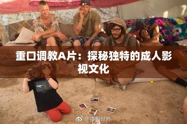 重口调教A片：探秘独特的成人影视文化