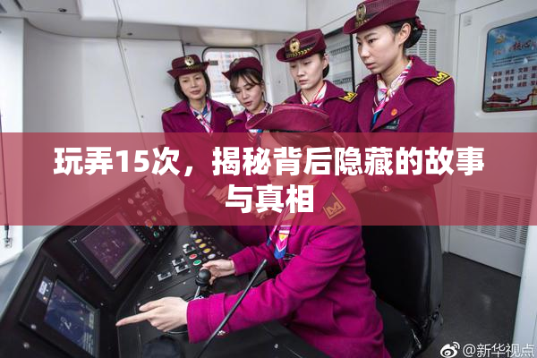 玩弄15次，揭秘背后隐藏的故事与真相