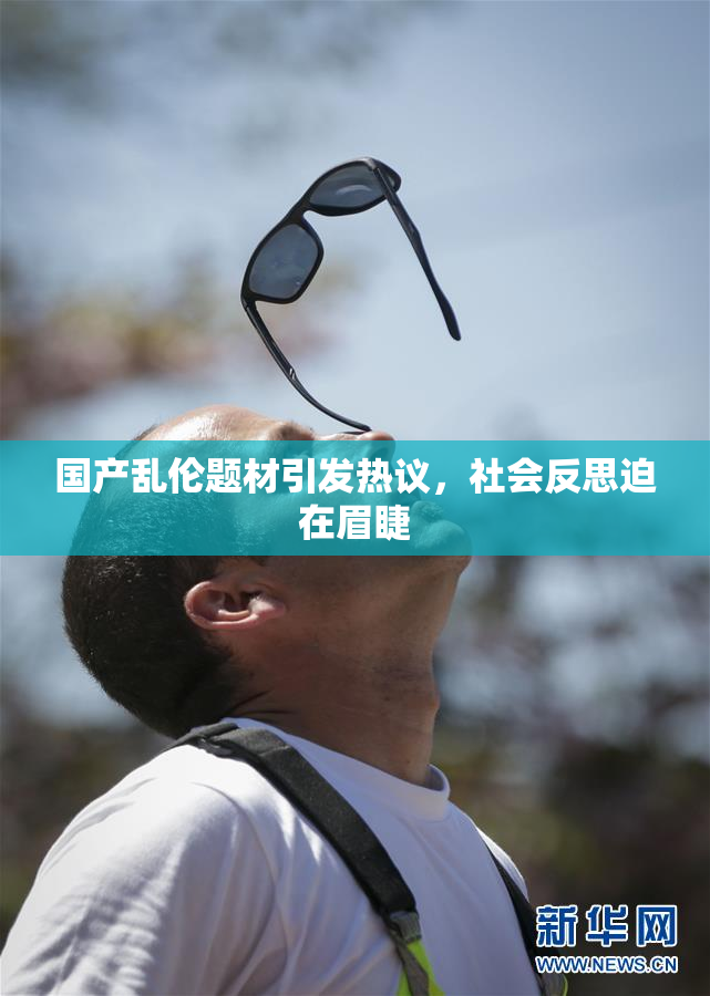 国产乱伦题材引发热议，社会反思迫在眉睫
