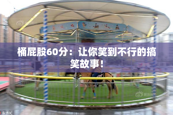 桶屁股60分：让你笑到不行的搞笑故事！