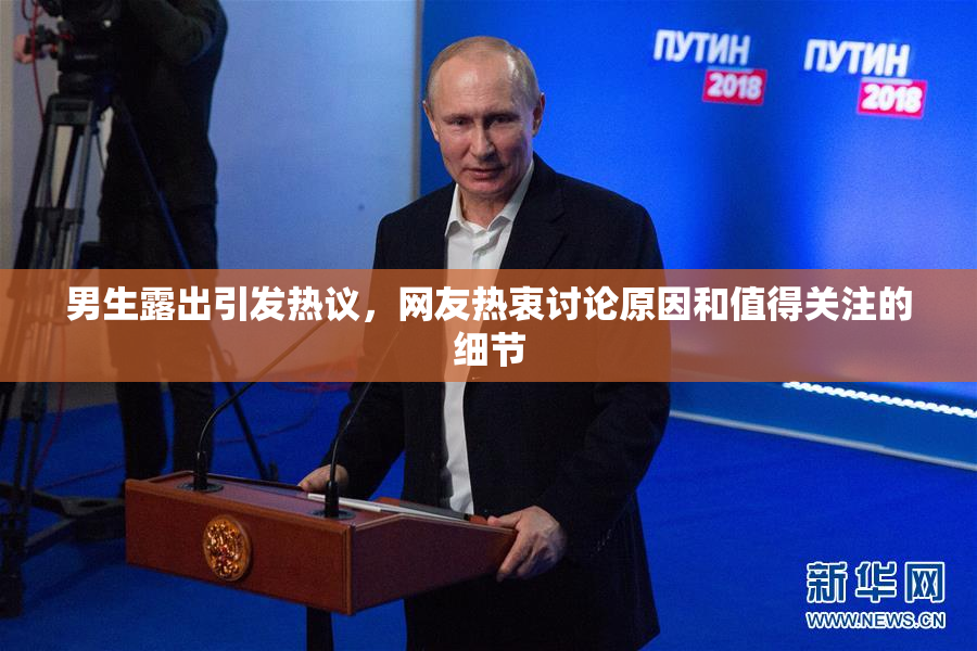 男生露出引发热议，网友热衷讨论原因和值得关注的细节