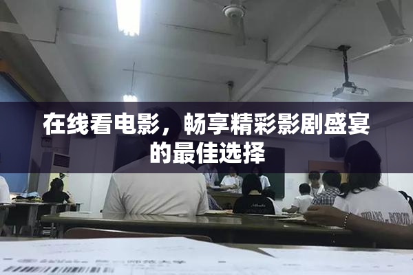 在线看电影，畅享精彩影剧盛宴的最佳选择
