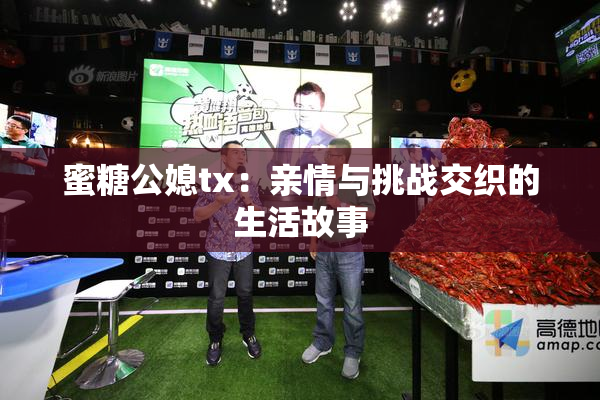 蜜糖公媳tx：亲情与挑战交织的生活故事