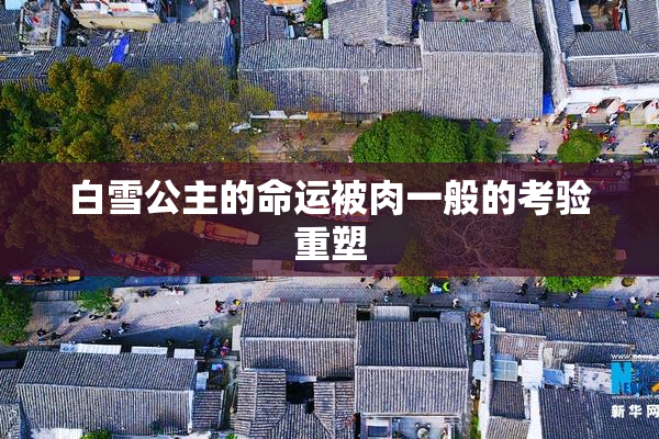 白雪公主的命运被肉一般的考验重塑
