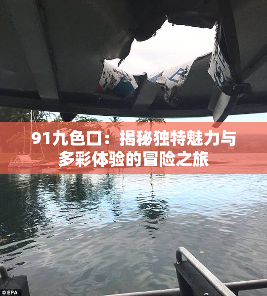 91九色口：揭秘独特魅力与多彩体验的冒险之旅