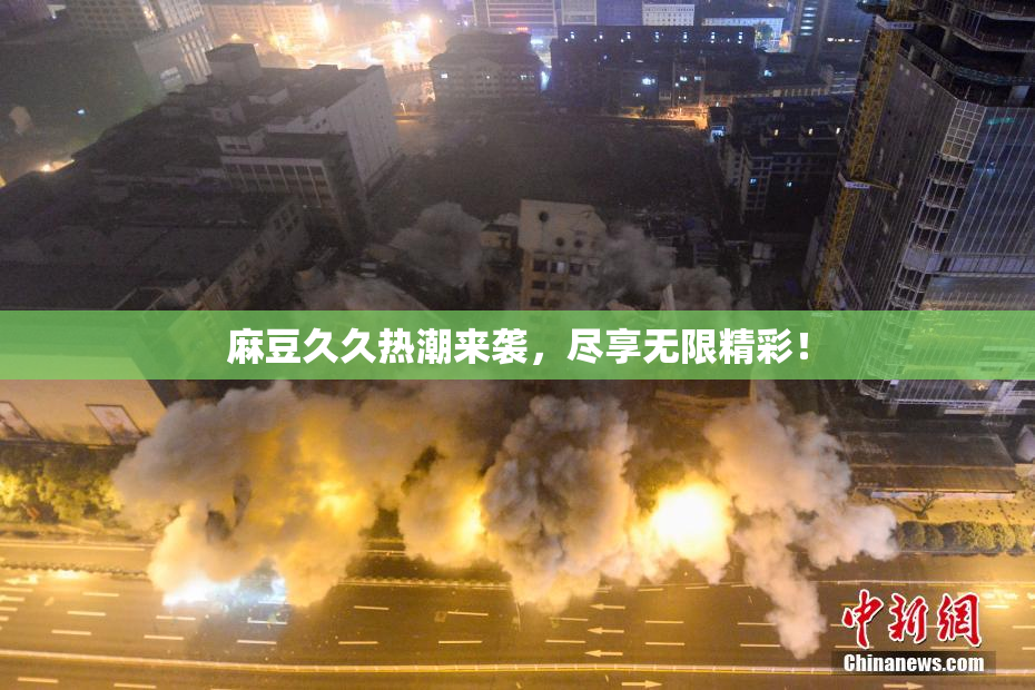 麻豆久久热潮来袭，尽享无限精彩！