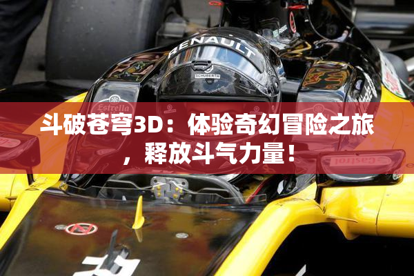 斗破苍穹3D：体验奇幻冒险之旅，释放斗气力量！