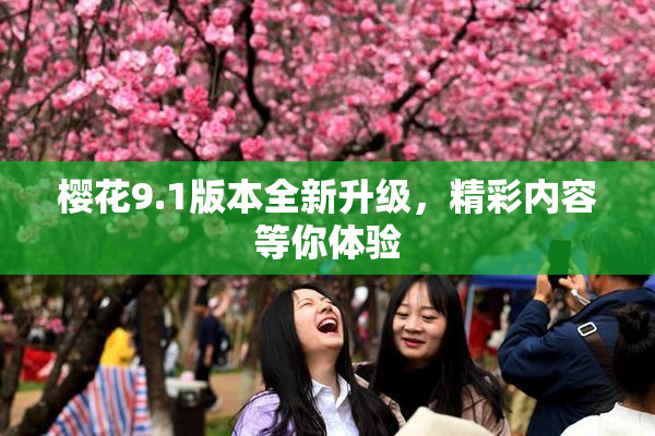樱花9.1版本全新升级，精彩内容等你体验
