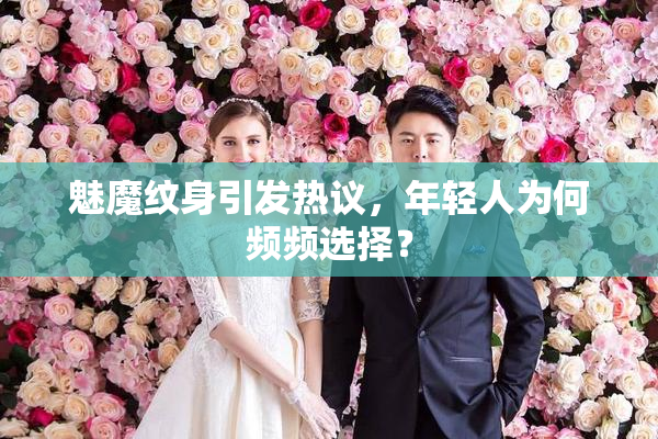 魅魔纹身引发热议，年轻人为何频频选择？