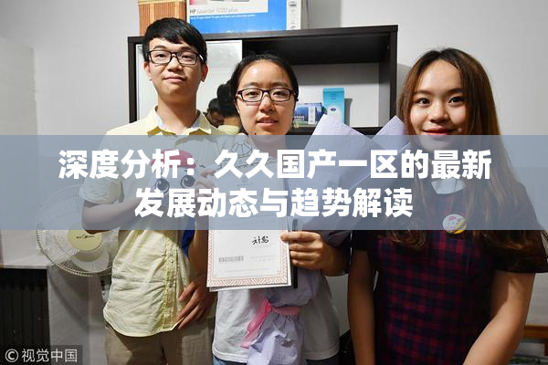 深度分析：久久国产一区的最新发展动态与趋势解读
