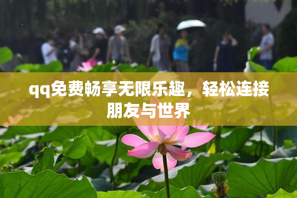 qq免费畅享无限乐趣，轻松连接朋友与世界