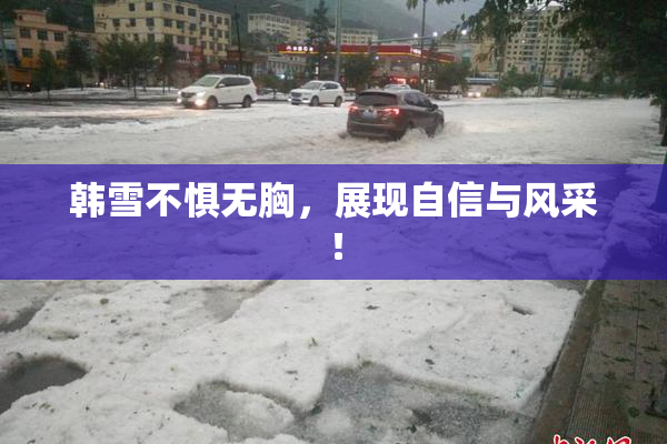 韩雪不惧无胸，展现自信与风采！