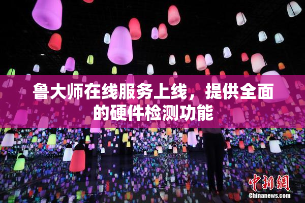 鲁大师在线服务上线，提供全面的硬件检测功能
