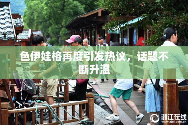 色伊娃格再度引发热议，话题不断升温