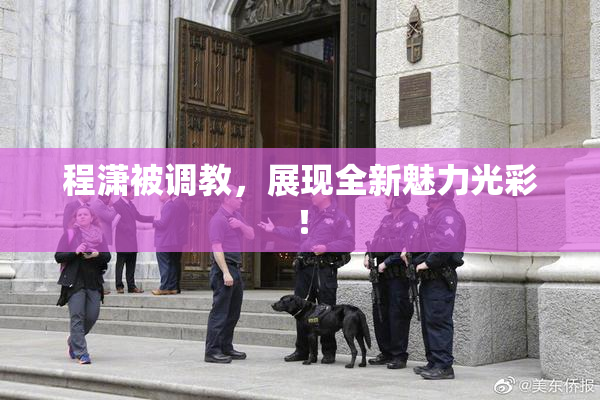程潇被调教，展现全新魅力光彩！