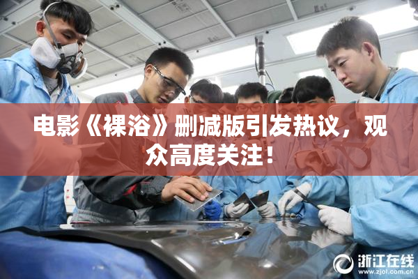 电影《裸浴》删减版引发热议，观众高度关注！