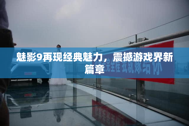 魅影9再现经典魅力，震撼游戏界新篇章