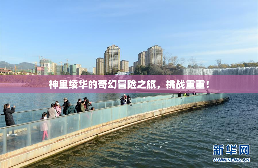 神里绫华的奇幻冒险之旅，挑战重重！