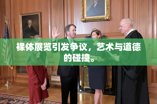 裸体展览引发争议，艺术与道德的碰撞。
