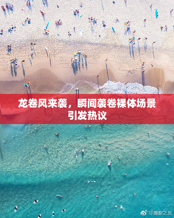 龙卷风来袭，瞬间袭卷裸体场景引发热议