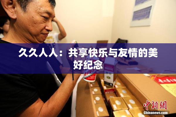 久久人人：共享快乐与友情的美好纪念