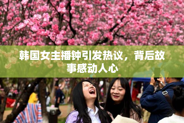 韩国女主播钟引发热议，背后故事感动人心