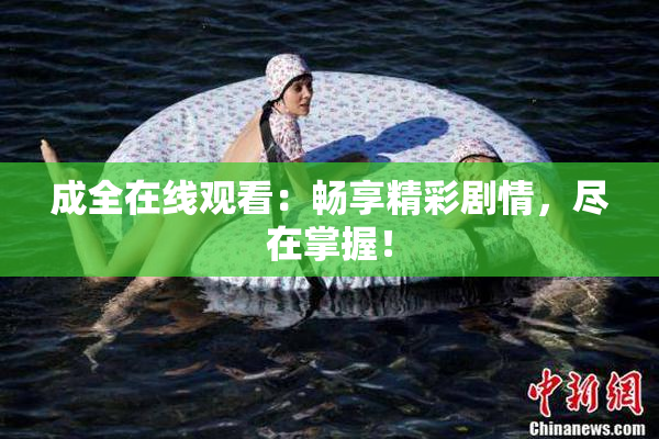 成全在线观看：畅享精彩剧情，尽在掌握！