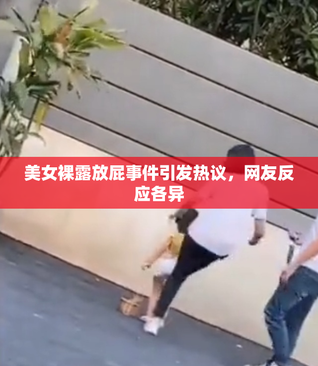 美女裸露放屁事件引发热议，网友反应各异
