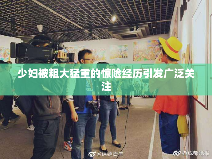 少妇被粗大猛重的惊险经历引发广泛关注