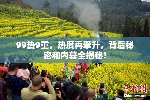 99热9重，热度再攀升，背后秘密和内幕全揭秘！