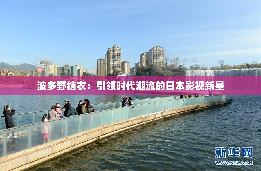 波多野结衣：引领时代潮流的日本影视新星