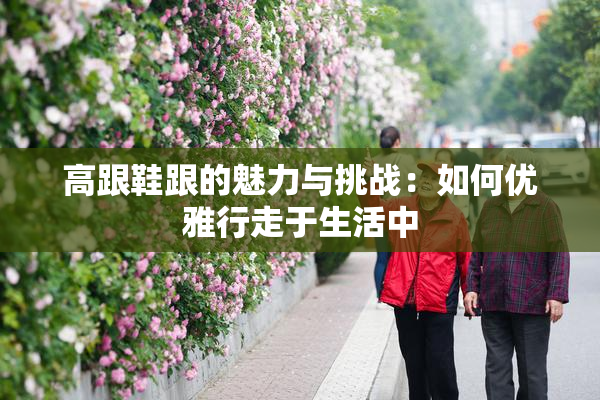 高跟鞋跟的魅力与挑战：如何优雅行走于生活中