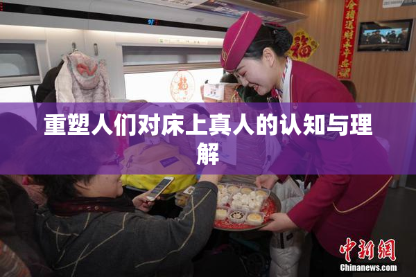 重塑人们对床上真人的认知与理解