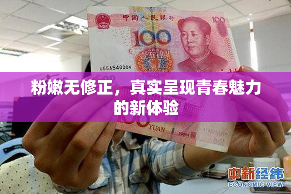 粉嫩无修正，真实呈现青春魅力的新体验