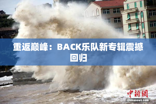 重返巅峰：BACK乐队新专辑震撼回归