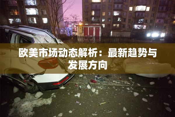 欧美市场动态解析：最新趋势与发展方向
