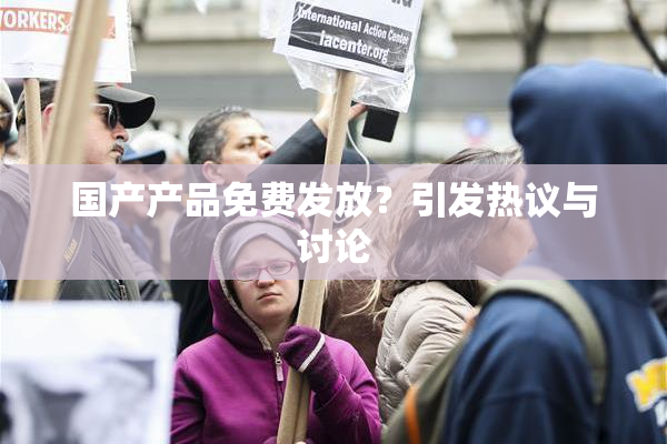国产产品免费发放？引发热议与讨论