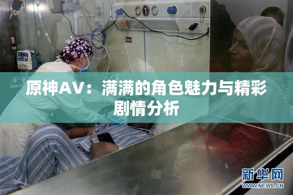 原神AV：满满的角色魅力与精彩剧情分析