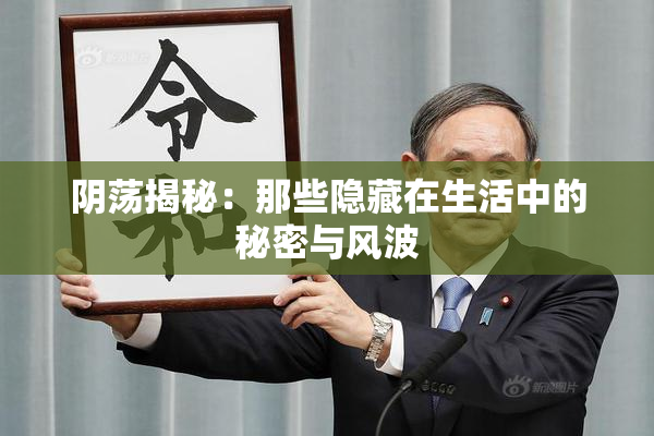 阴荡揭秘：那些隐藏在生活中的秘密与风波