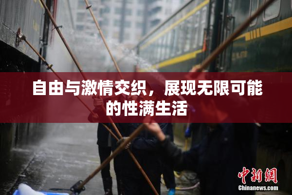 自由与激情交织，展现无限可能的性满生活