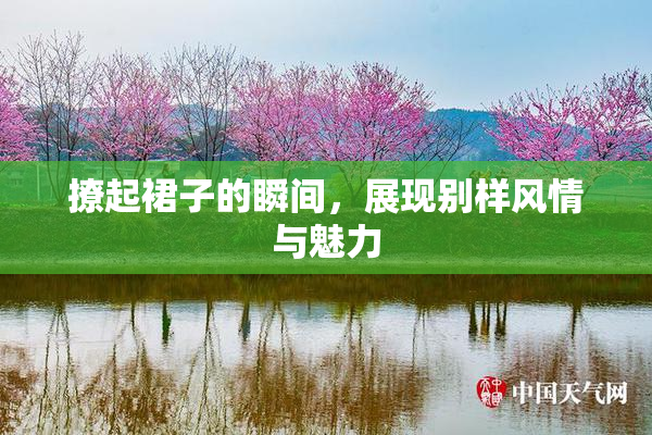撩起裙子的瞬间，展现别样风情与魅力