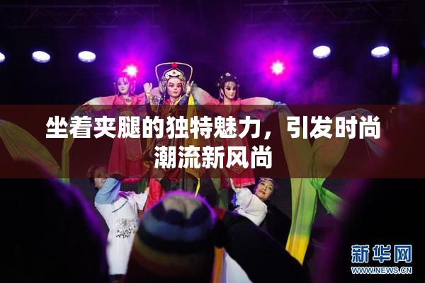 坐着夹腿的独特魅力，引发时尚潮流新风尚