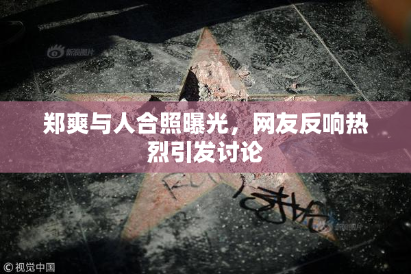 郑爽与人合照曝光，网友反响热烈引发讨论