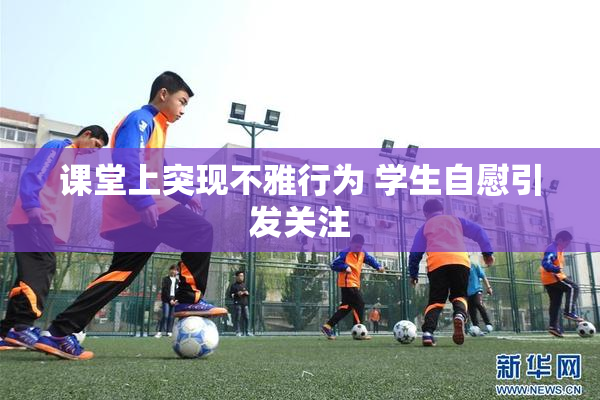课堂上突现不雅行为 学生自慰引发关注
