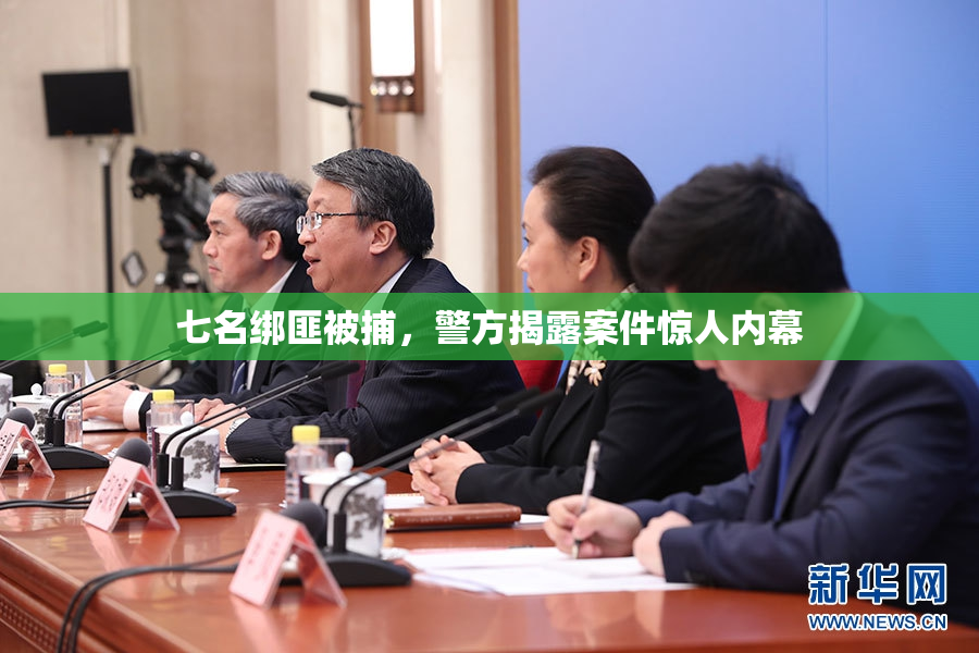 七名绑匪被捕，警方揭露案件惊人内幕