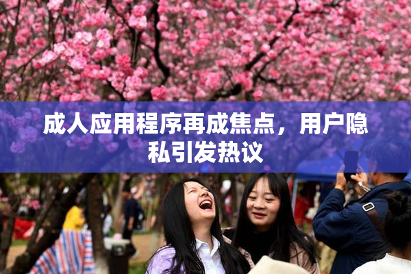 成人应用程序再成焦点，用户隐私引发热议