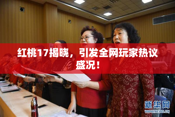 红桃17揭晓，引发全网玩家热议盛况！