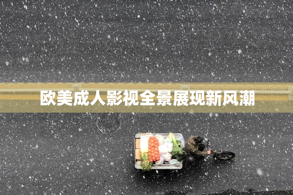 欧美成人影视全景展现新风潮